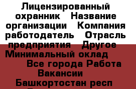 Лицензированный охранник › Название организации ­ Компания-работодатель › Отрасль предприятия ­ Другое › Минимальный оклад ­ 23 000 - Все города Работа » Вакансии   . Башкортостан респ.,Баймакский р-н